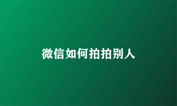 微信如何拍拍别人
