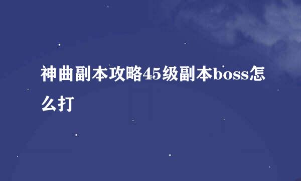 神曲副本攻略45级副本boss怎么打