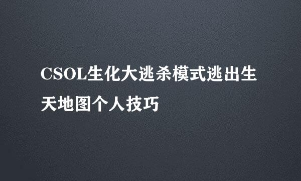 CSOL生化大逃杀模式逃出生天地图个人技巧