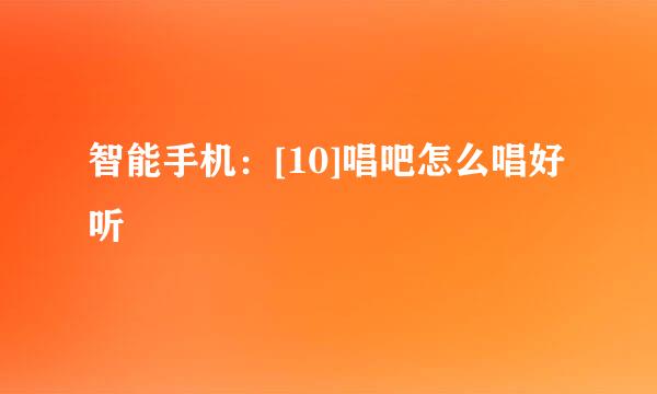 智能手机：[10]唱吧怎么唱好听
