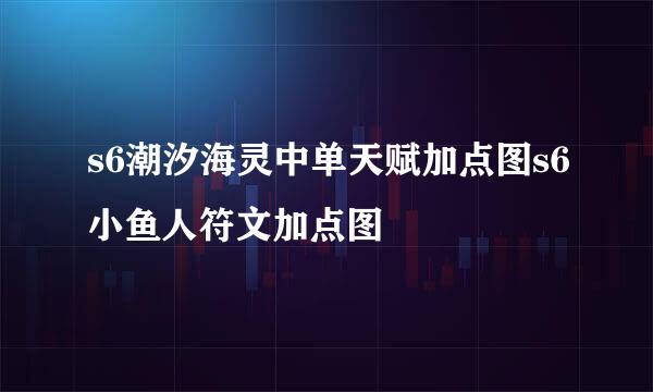 s6潮汐海灵中单天赋加点图s6小鱼人符文加点图