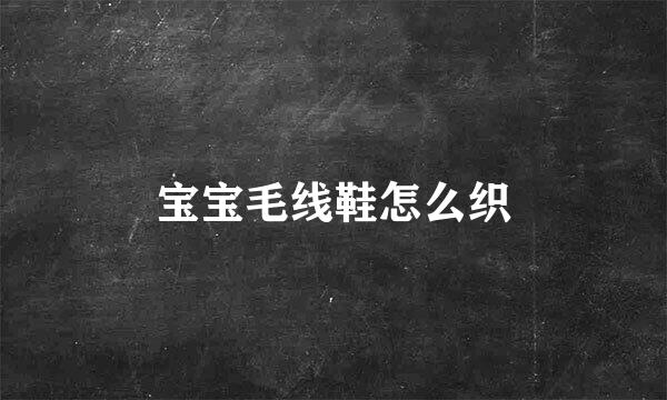 宝宝毛线鞋怎么织