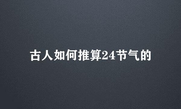 古人如何推算24节气的