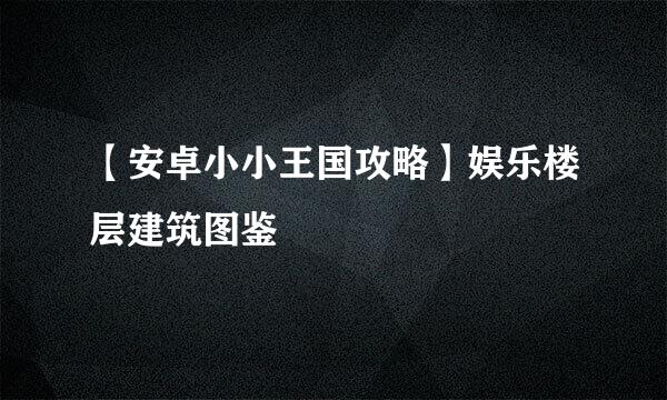 【安卓小小王国攻略】娱乐楼层建筑图鉴