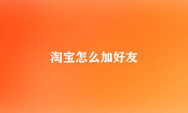 淘宝怎么加好友