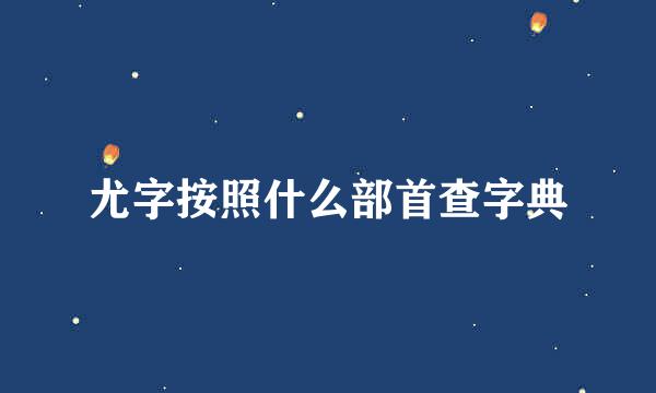 尤字按照什么部首查字典