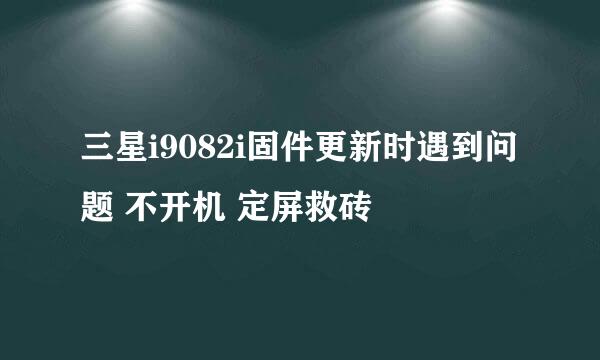 三星i9082i固件更新时遇到问题 不开机 定屏救砖