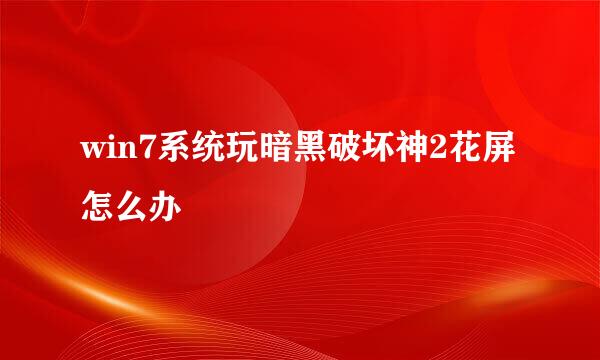 win7系统玩暗黑破坏神2花屏怎么办