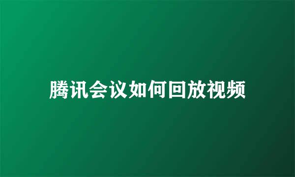 腾讯会议如何回放视频