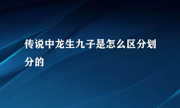 传说中龙生九子是怎么区分划分的