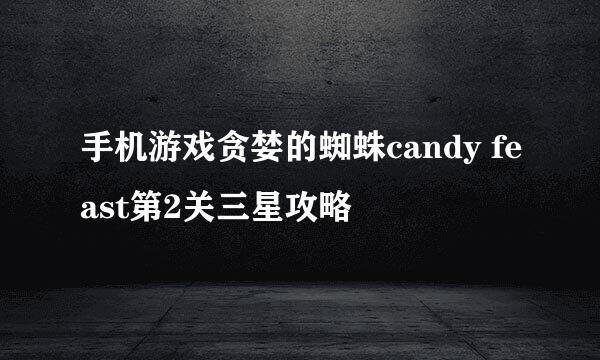 手机游戏贪婪的蜘蛛candy feast第2关三星攻略