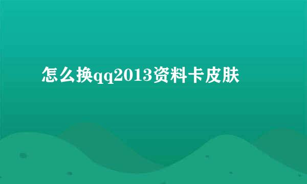 怎么换qq2013资料卡皮肤