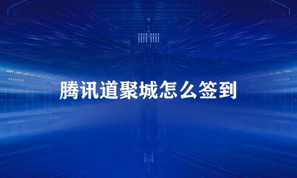 腾讯道聚城怎么签到