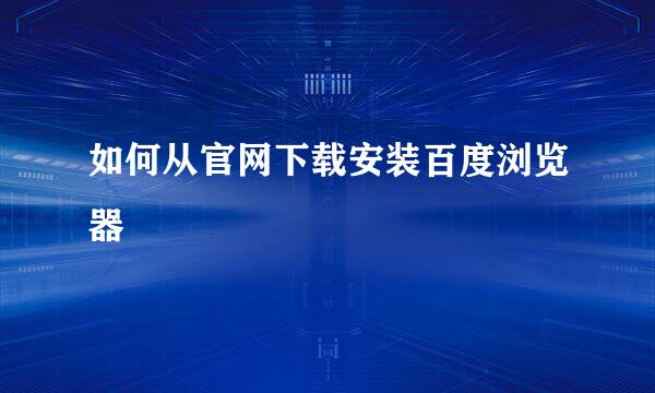 如何从官网下载安装百度浏览器