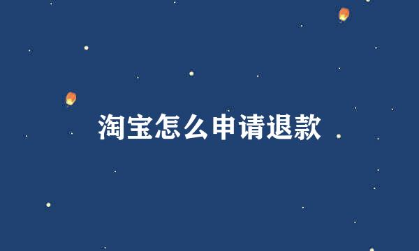淘宝怎么申请退款