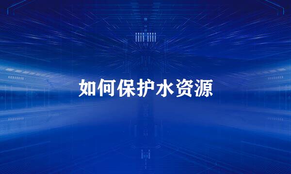 如何保护水资源