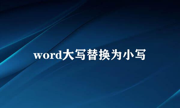 word大写替换为小写