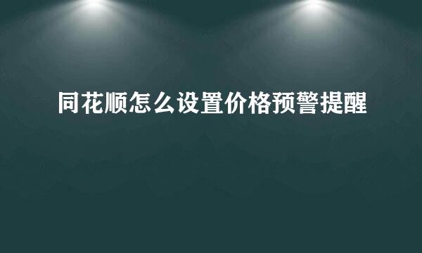 同花顺怎么设置价格预警提醒