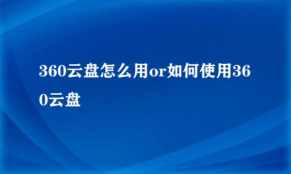 360云盘怎么用or如何使用360云盘