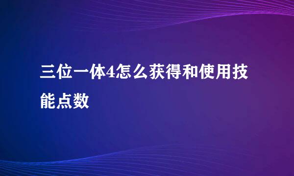 三位一体4怎么获得和使用技能点数