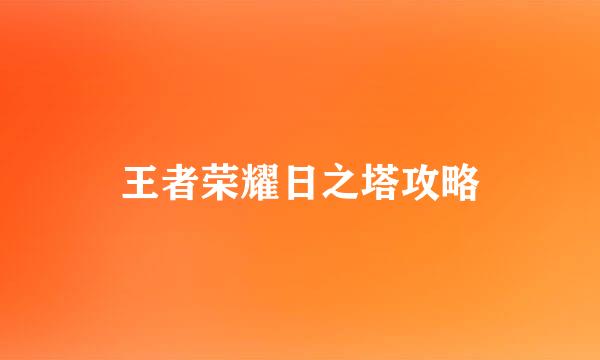 王者荣耀日之塔攻略