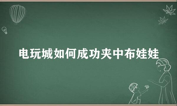 电玩城如何成功夹中布娃娃