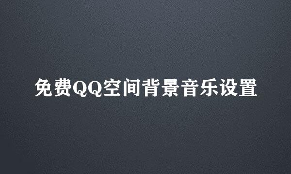 免费QQ空间背景音乐设置