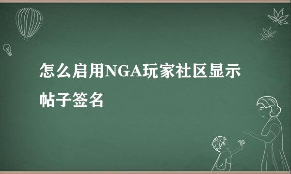 怎么启用NGA玩家社区显示帖子签名
