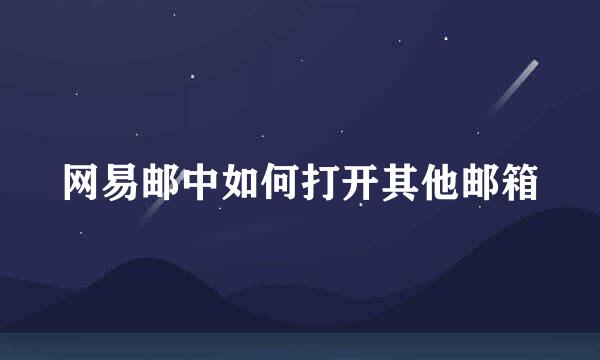 网易邮中如何打开其他邮箱