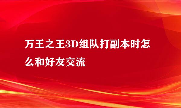万王之王3D组队打副本时怎么和好友交流
