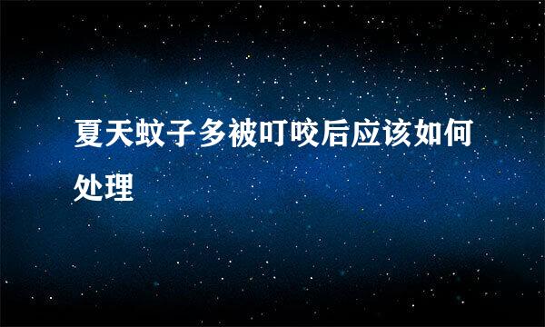 夏天蚊子多被叮咬后应该如何处理
