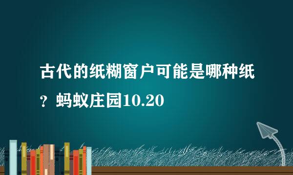 古代的纸糊窗户可能是哪种纸？蚂蚁庄园10.20