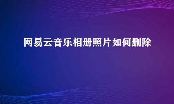 网易云音乐相册照片如何删除