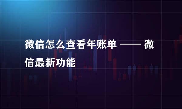 微信怎么查看年账单 —— 微信最新功能