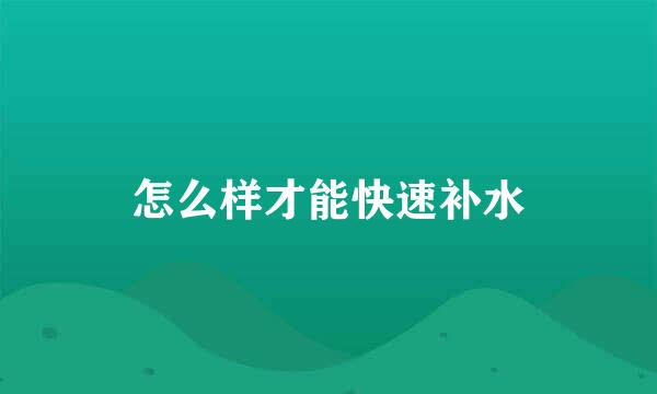 怎么样才能快速补水