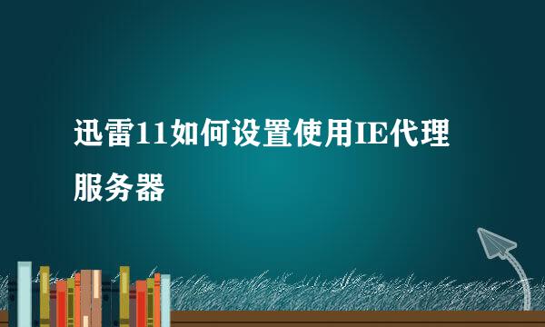 迅雷11如何设置使用IE代理服务器
