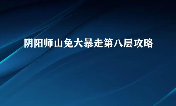 阴阳师山兔大暴走第八层攻略