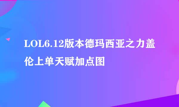 LOL6.12版本德玛西亚之力盖伦上单天赋加点图