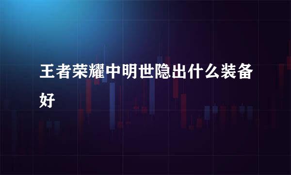 王者荣耀中明世隐出什么装备好
