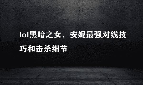 lol黑暗之女，安妮最强对线技巧和击杀细节