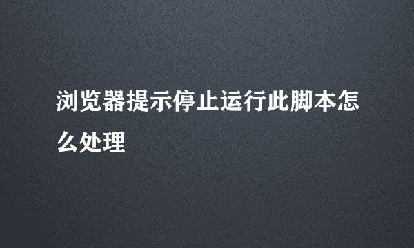 浏览器提示停止运行此脚本怎么处理