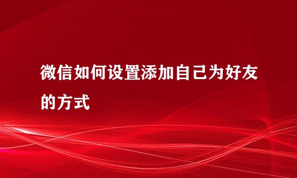 微信如何设置添加自己为好友的方式