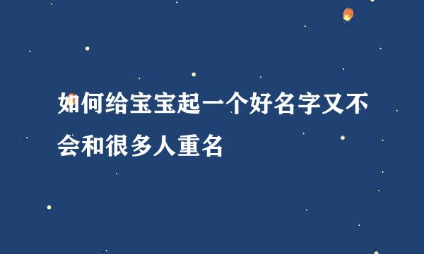 如何给宝宝起一个好名字又不会和很多人重名