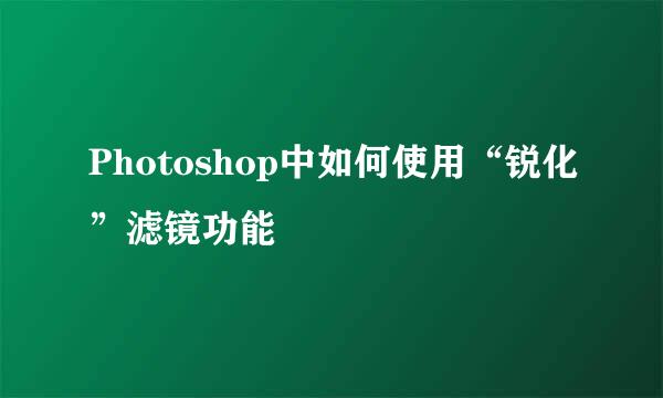 Photoshop中如何使用“锐化”滤镜功能