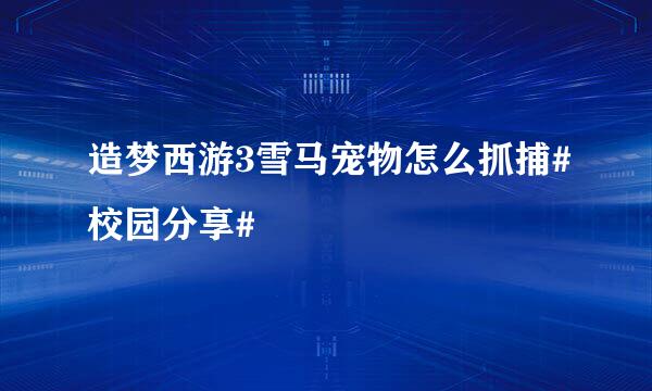 造梦西游3雪马宠物怎么抓捕#校园分享#