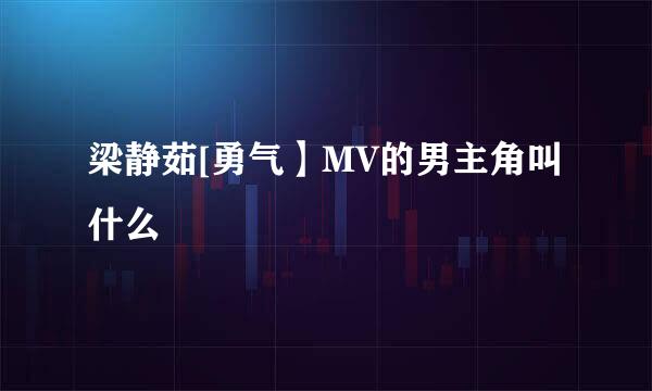 梁静茹[勇气】MV的男主角叫什么