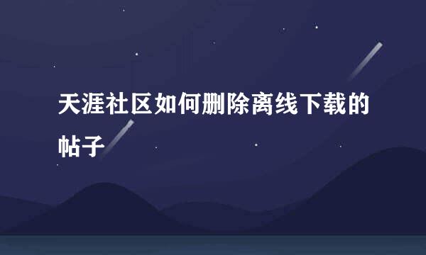 天涯社区如何删除离线下载的帖子
