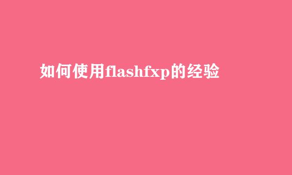 如何使用flashfxp的经验