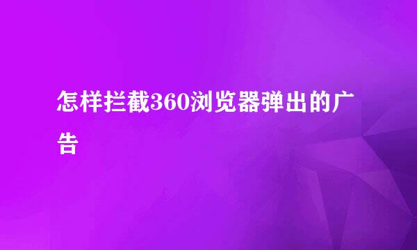 怎样拦截360浏览器弹出的广告