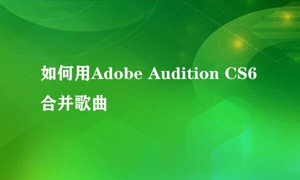 如何用Adobe Audition CS6合并歌曲